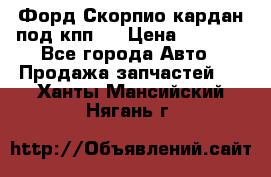 Форд Скорпио кардан под кпп N › Цена ­ 2 500 - Все города Авто » Продажа запчастей   . Ханты-Мансийский,Нягань г.